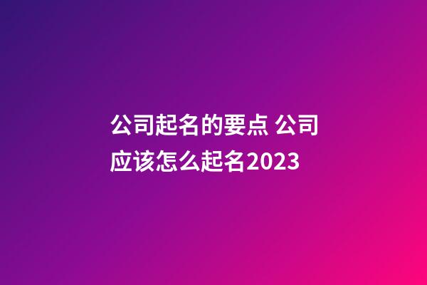 公司起名的要点 公司应该怎么起名2023-第1张-公司起名-玄机派